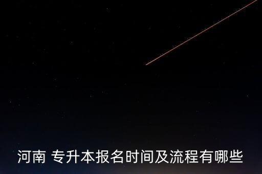 河南 專升本報(bào)名時(shí)間及流程有哪些
