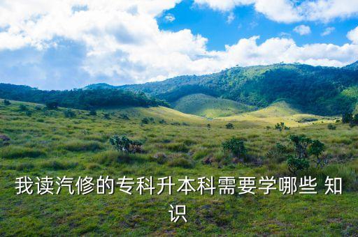 我讀汽修的?？粕究菩枰獙W哪些 知識