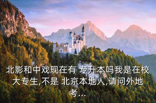 北影和中戲現(xiàn)在有 專(zhuān)升本嗎我是在校大專(zhuān)生,不是 北京本地人,請(qǐng)問(wèn)外地考...