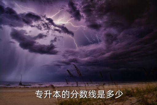  專(zhuān)升本的分?jǐn)?shù)線(xiàn)是多少