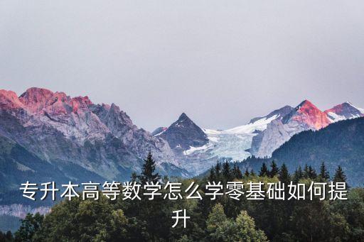  專(zhuān)升本高等數(shù)學(xué)怎么學(xué)零基礎(chǔ)如何提升
