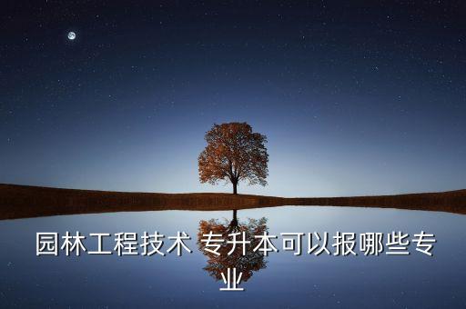  園林工程技術 專升本可以報哪些專業(yè)