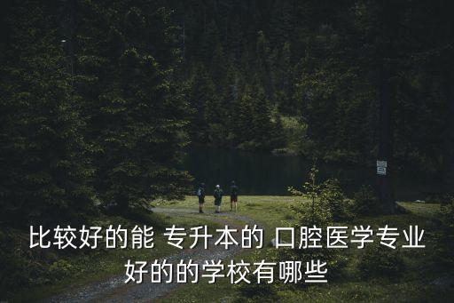 比較好的能 專升本的 口腔醫(yī)學專業(yè)好的的學校有哪些