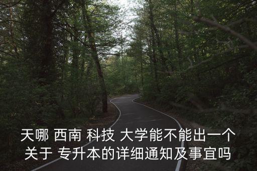 天哪 西南 科技 大學能不能出一個關于 專升本的詳細通知及事宜嗎