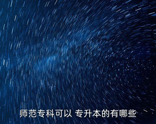 師范專科可以 專升本的有哪些