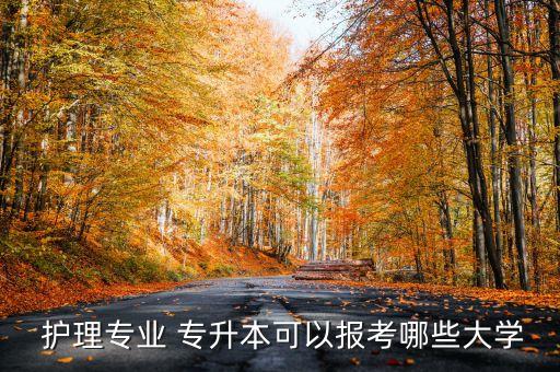  護(hù)理專業(yè) 專升本可以報(bào)考哪些大學(xué)