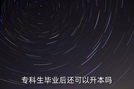 專(zhuān)科生畢業(yè)后還可以升本嗎