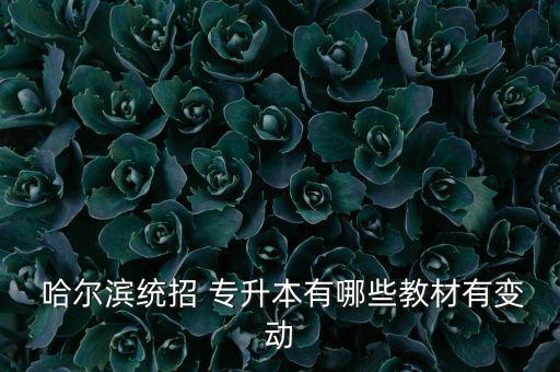  哈爾濱統(tǒng)招 專升本有哪些教材有變動(dòng)