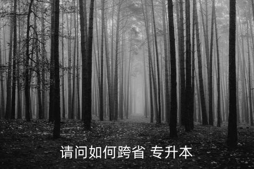請(qǐng)問(wèn)如何跨省 專(zhuān)升本