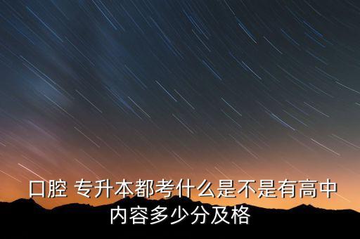 口腔 專升本都考什么是不是有高中內容多少分及格