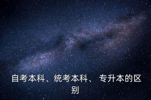  自考本科、統(tǒng)考本科、 專(zhuān)升本的區(qū)別