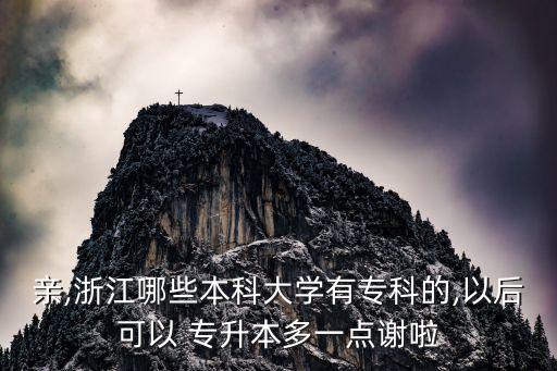 親,浙江哪些本科大學(xué)有?？频?以后可以 專升本多一點(diǎn)謝啦