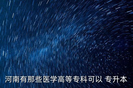 河南有那些醫(yī)學(xué)高等專(zhuān)科可以 專(zhuān)升本