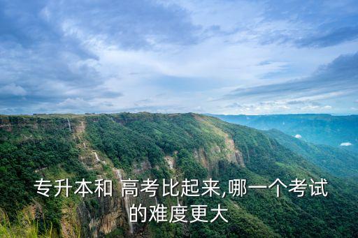  專升本和 高考比起來,哪一個(gè)考試的難度更大