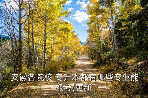  安徽各院校 專升本都有哪些專業(yè)能報考(更新